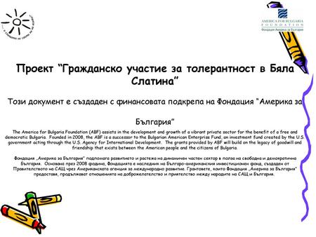 Проект “Гражданско участие за толерантност в Бяла Слатина” Този документ е създаден с финансовата подкрепа на Фондация “Америка за България” The America.