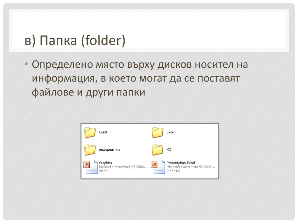 в) Папка (folder) Определено място върху дисков носител на информация, в което могат да се поставят файлове и други папки.