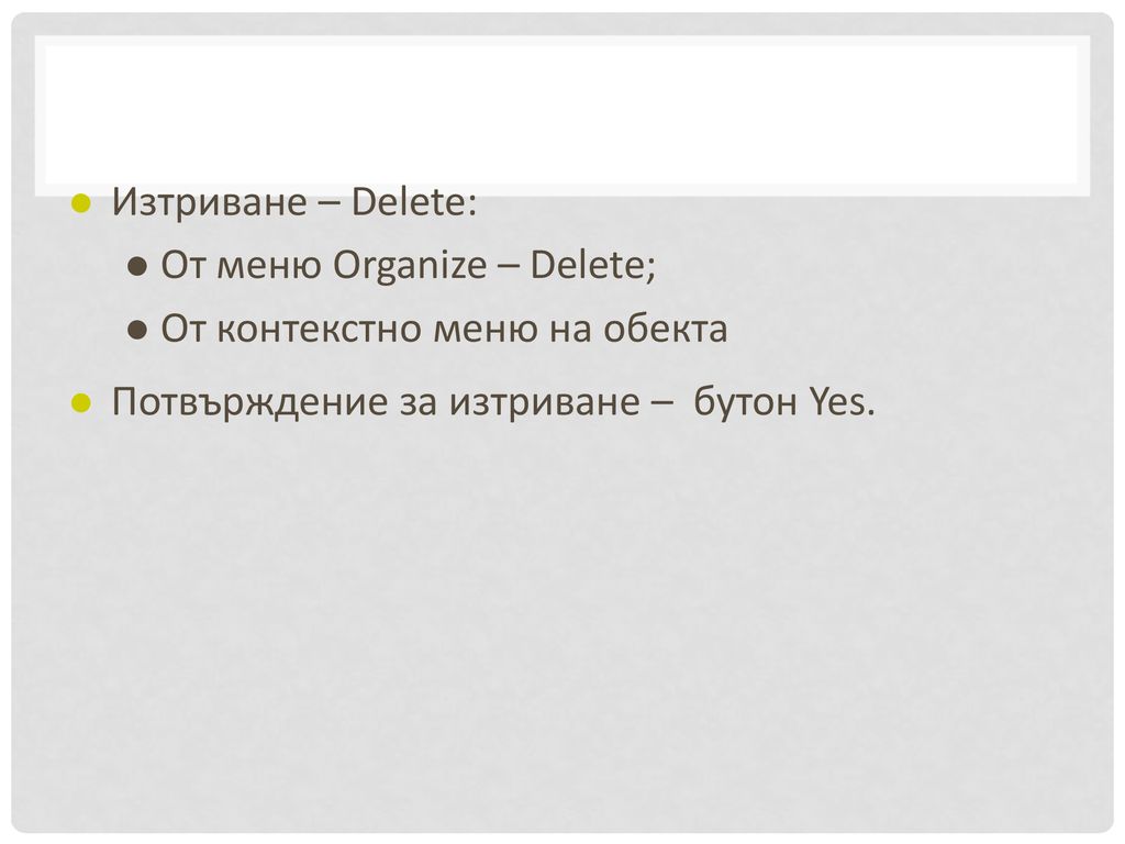 Изтриване – Delete: От меню Organize – Delete; От контекстно меню на обекта.