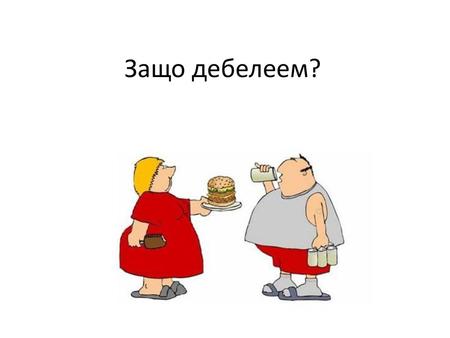 Защо дебелеем?.