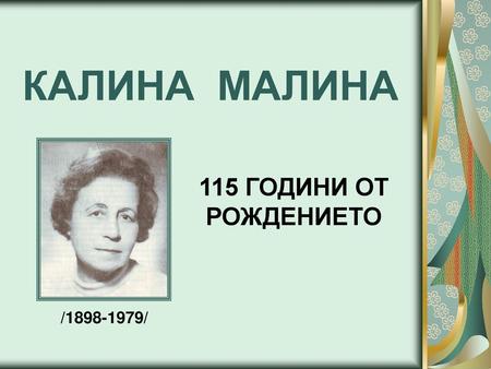 КАЛИНА МАЛИНА 115 ГОДИНИ ОТ РОЖДЕНИЕТО /1898-1979/