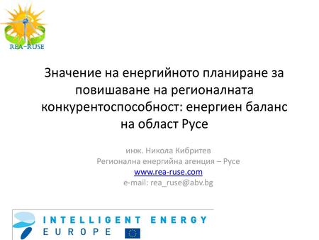 Значение на енергийното планиране за повишаване на регионалната конкурентоспособност: енергиен баланс на област Русе инж. Никола Кибритев Регионална енергийна.