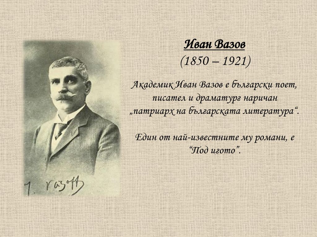 Иван Вазов (1850 – 1921) Академик Иван Вазов е български поет, писател и драматург наричан „патриарх на българската литература .