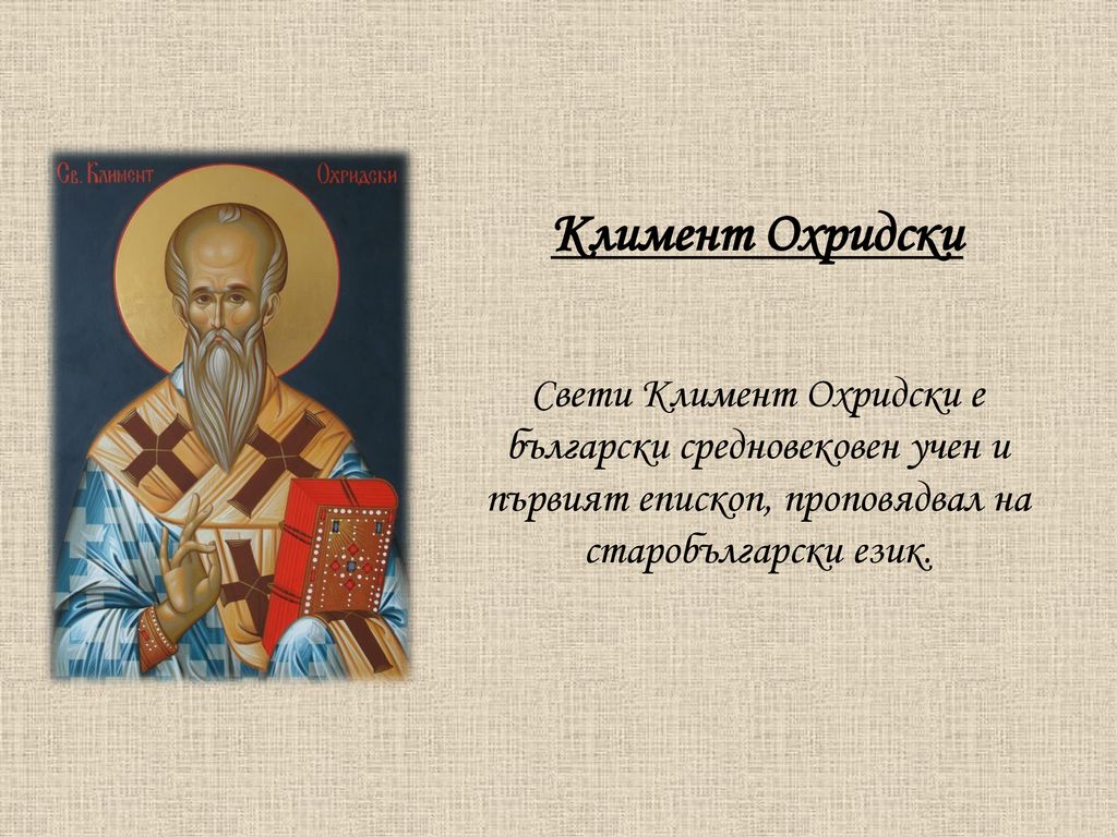 Климент Охридски Свети Климент Охридски е български средновековен учен и първият епископ, проповядвал на старобългарски език.