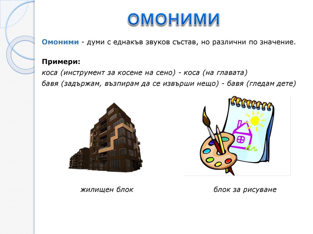 ОМОНИМИ Омоними - думи с еднакъв звуков състав, но различни по значение. Примери: коса (инструмент за косене на сено) - коса (на главата)
