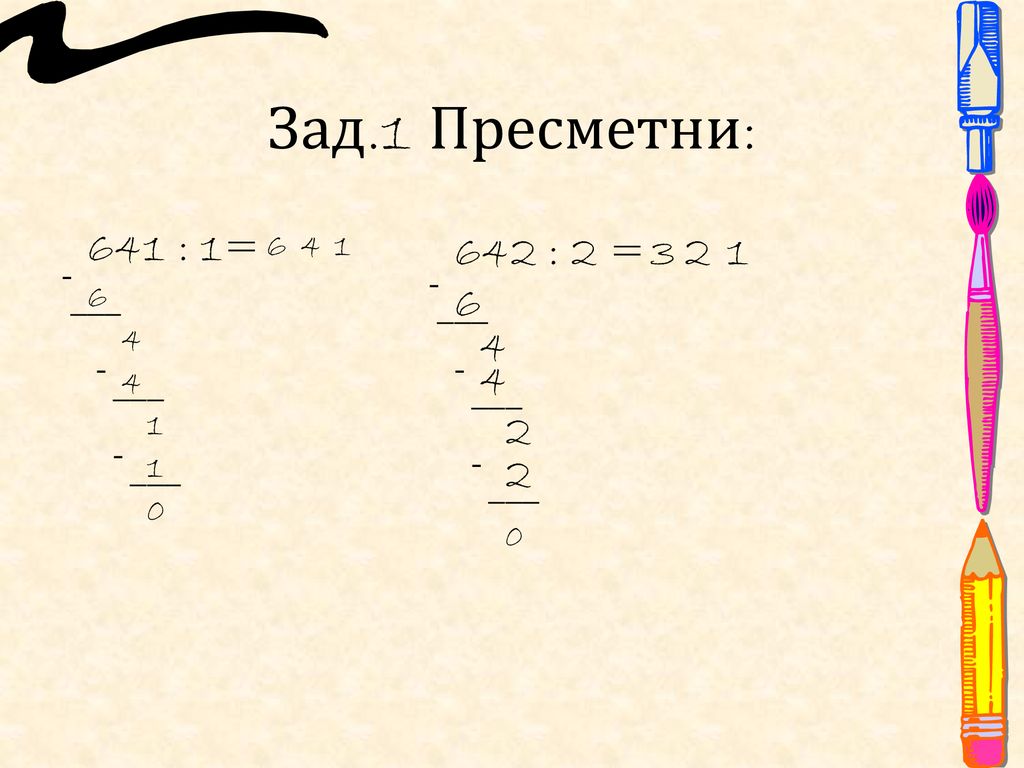 Зад.1 Пресметни: 641 : 1= 642 : 2 = ___ 6