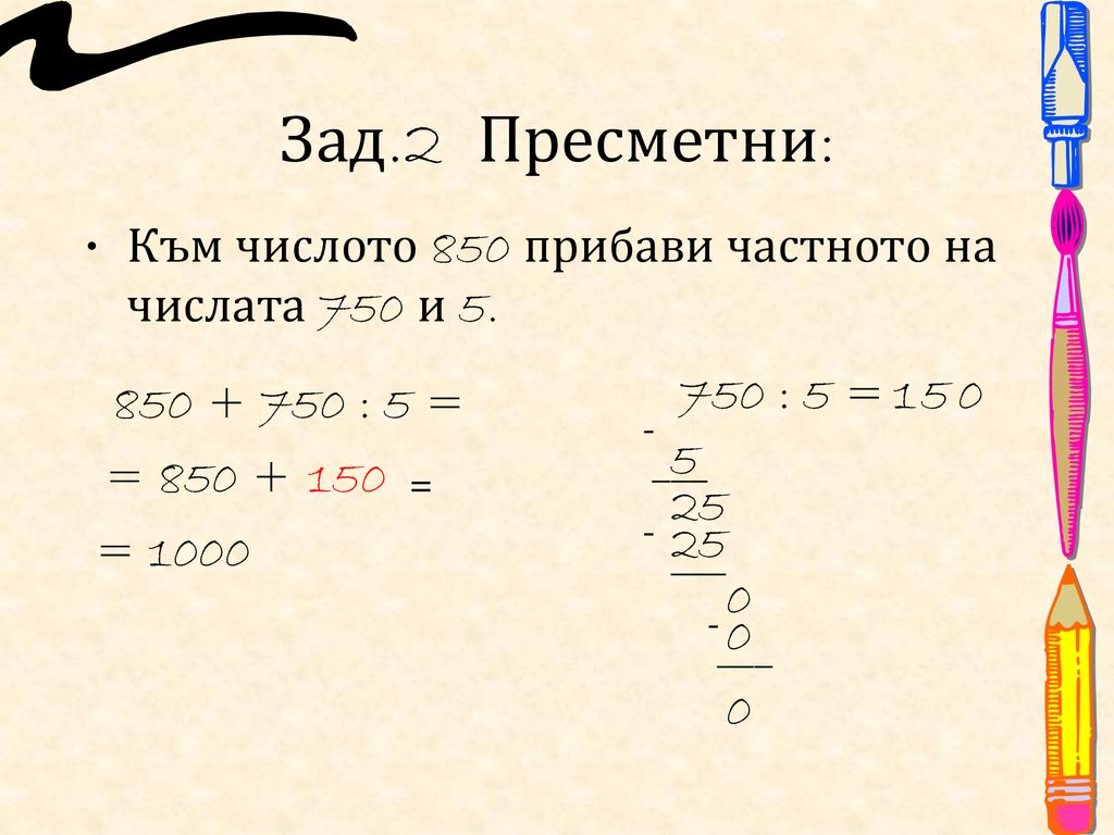 Зад.2 Пресметни: Към числото 850 прибави частното на числата 750 и 5.