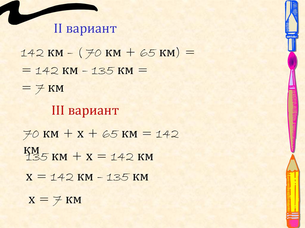 ІІ вариант 142 км – ( 70 км + 65 км) = = 142 км – 135 км = = 7 км. ІІІ вариант. 70 км + х + 65 км = 142 км.