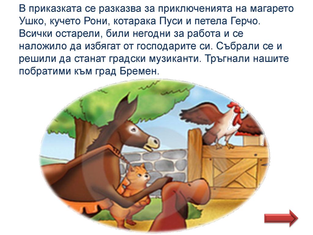 В приказката се разказва за приключенията на магарето Ушко, кучето Рони, котарака Пуси и петела Герчо.