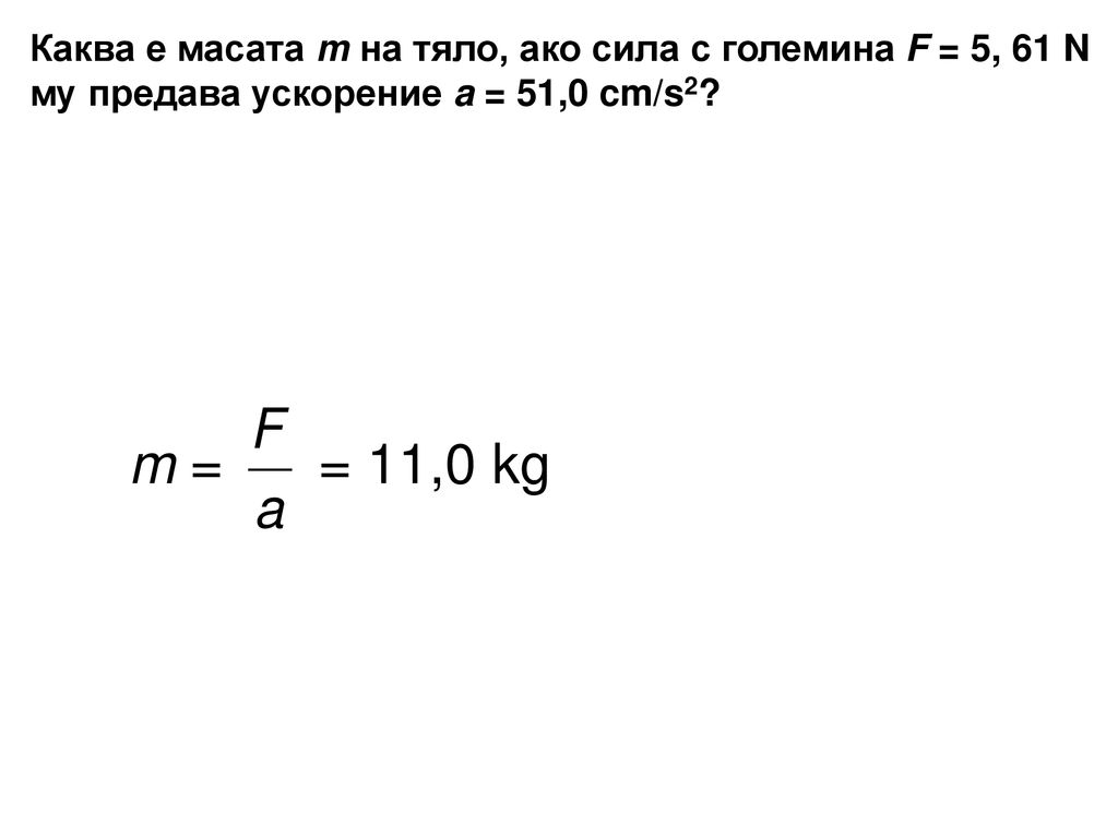 Каква е масата m на тяло, ако сила с големина F = 5, 61 N му предава ускорение a = 51,0 cm/s2
