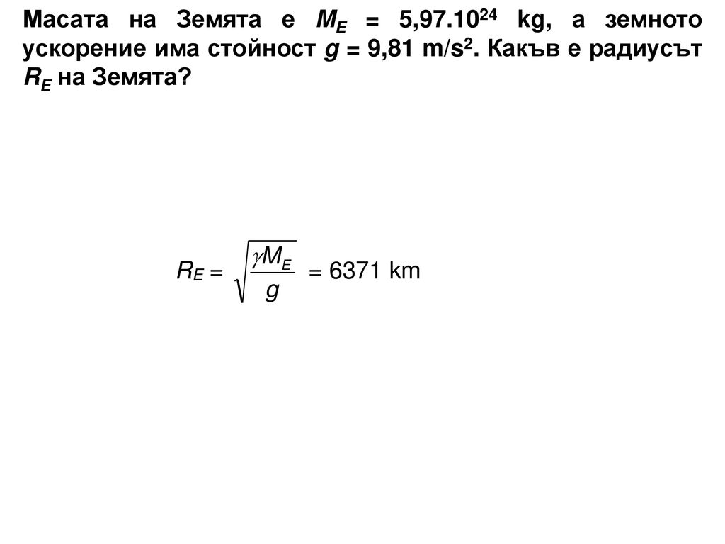 Масата на Земята е ME = 5, kg, а земното ускорение има стойност g = 9,81 m/s2.
