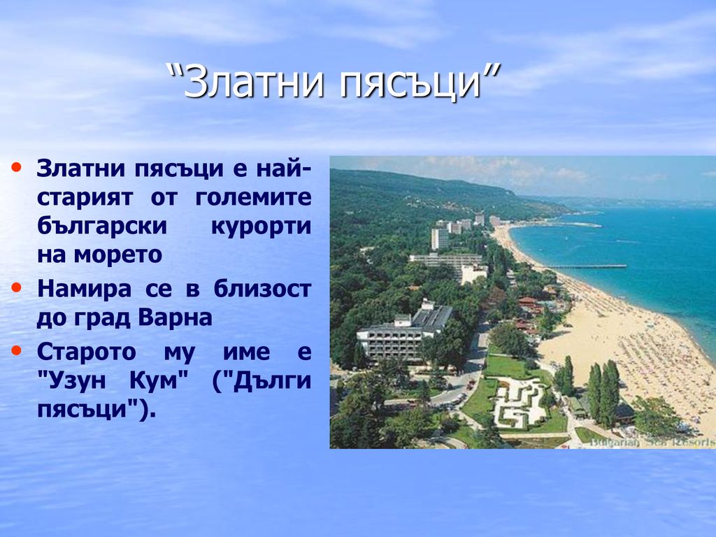 Златни пясъци Златни пясъци е най- старият от големите български курорти на морето. Намира се в близост до град Варна.