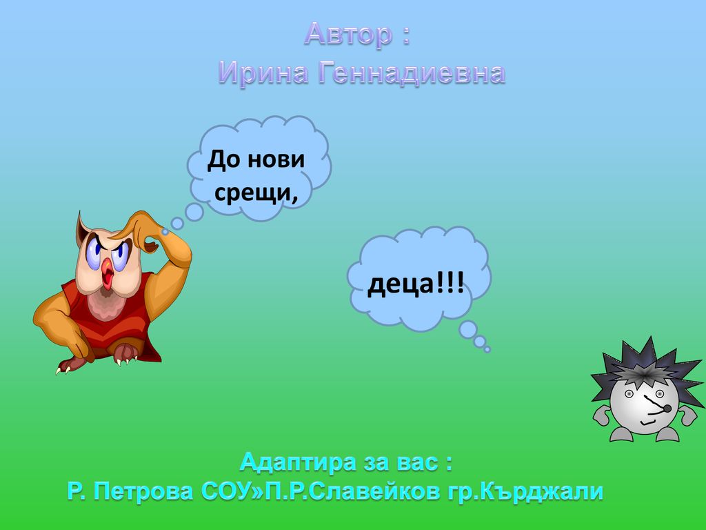 деца!!! Автор : Ирина Геннадиевна До нови срещи, Адаптира за вас :