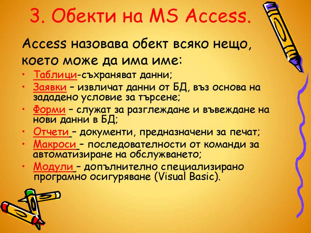 3. Обекти на MS Access. Access назовава обект всяко нещо, което може да има име: Таблици-съхраняват данни;