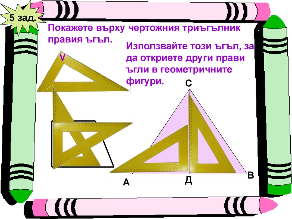 5 зад. Покажете върху чертожния триъгълник. правия ъгъл. Използвайте този ъгъл, за да откриете други прави ъгли в геометричните фигури.