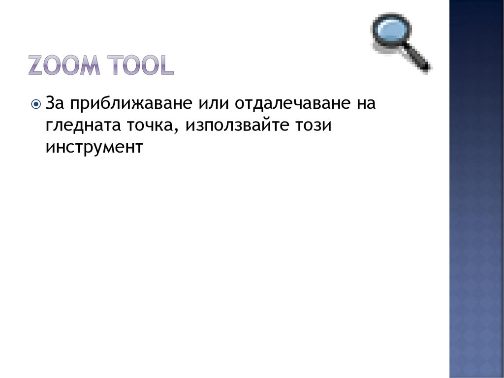 Zoom Tool За приближаване или отдалечаване на гледната точка, използвайте този инструмент