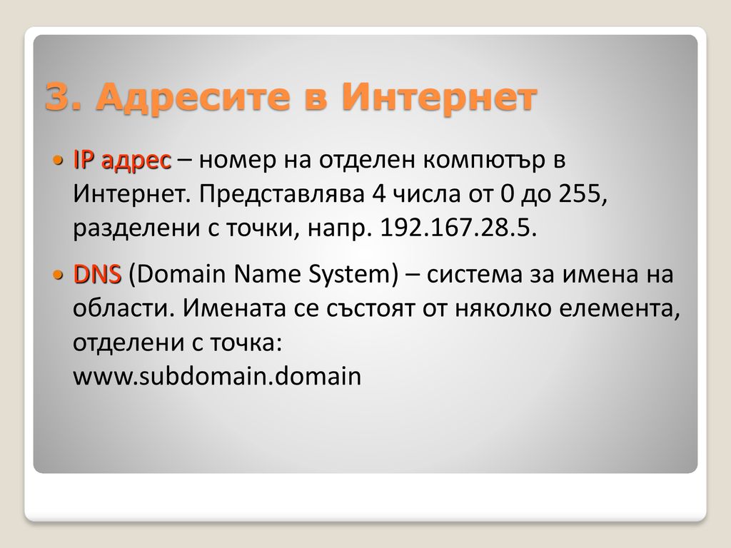 3. Адресите в Интернет IP адрес – номер на отделен компютър в Интернет. Представлява 4 числа от 0 до 255, разделени с точки, напр
